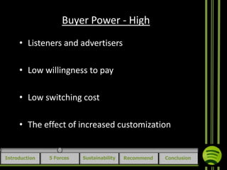 Buyer Power - High
• Listeners and advertisers
• Low willingness to pay

• Low switching cost
• The effect of increased customization

Introduction

5 Forces

Sustainability

Recommend

Conclusion

 