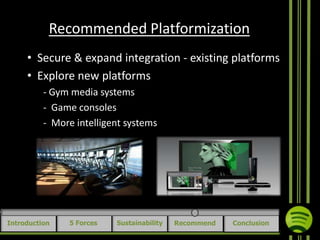 Recommended Platformization
• Secure & expand integration - existing platforms
• Explore new platforms
- Gym media systems
- Game consoles
- More intelligent systems

Introduction

5 Forces

Sustainability

Recommend

Conclusion

 
