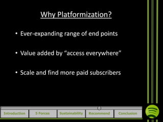 Why Platformization?
• Ever-expanding range of end points
• Value added by “access everywhere”

• Scale and find more paid subscribers

Introduction

5 Forces

Sustainability

Recommend

Conclusion

 