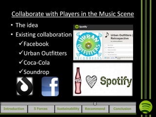 Collaborate with Players in the Music Scene
• The idea
• Existing collaboration
Facebook
Urban Outfitters
Coca-Cola
Soundrop

Introduction

5 Forces

Sustainability

Recommend

Conclusion

 