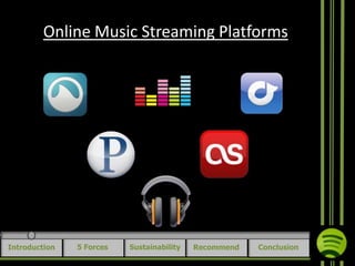 Online Music Streaming Platforms

Introduction

5 Forces

Sustainability

Recommend

Conclusion

 