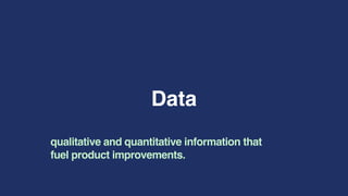 Data
qualitative and quantitative information that
fuel product improvements.
 