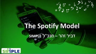 The Spotify Model
‫זהר‬ ‫דביר‬–‫מנכ‬"‫ל‬SIMPLE
 