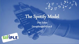 Dvir@SimpleDO.co.il
The Spotify Model
Dvir Zohar
Dvir@SimpleDO.co.il
 