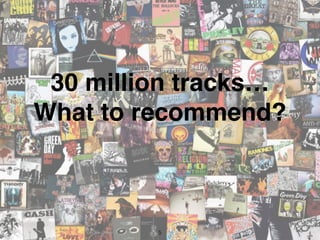 30 million tracks…
What to recommend?
5
 