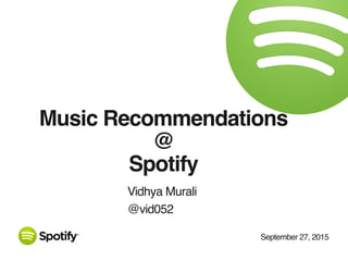September 27, 2015
Music Recommendations
@
Spotify
Vidhya Murali
@vid052
 