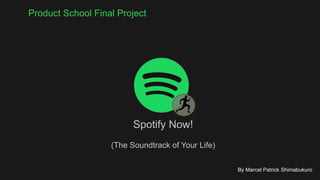 Product School Final Project
By Marcel Patrick Shimabukuro
Spotify Now!
(The Soundtrack of Your Life)
 