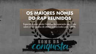 Especialistas em contar histórias de superação para falar
sobre as conquistas de atletas patrocinados pela CAIXA.
OS MAIORES NOMES
DO RAP REUNIDOS
 