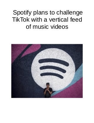 Spotify plans to challenge
TikTok with a vertical feed
of music videos
 