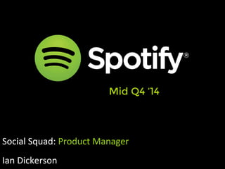 Mid Q4 ‘14 
Social 
Squad: 
Product 
Manager 
Ian 
Dickerson 
 