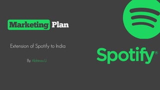 Extension of Spotify to India
Plan
By Abhinav.U
Marketing
 