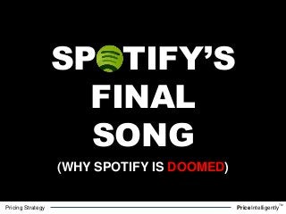 Pricing Strategy PriceIntelligently
TM
SPOTIFY’S
FINAL
SONG
(WHY SPOTIFY IS DOOMED)
 