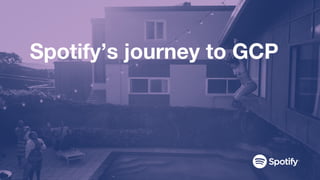 Spotify’s journey to GCP
 