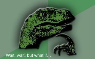 Wait, wait, but what if…
 