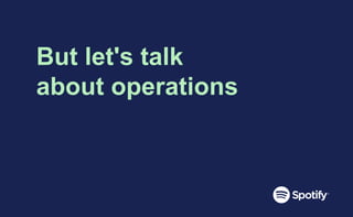 But let's talk
about operations
 