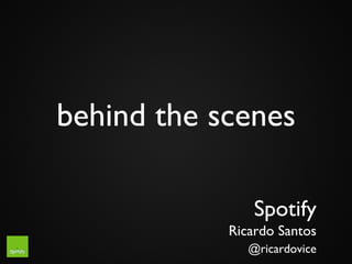 behind the scenes	


                 Spotify	

             Ricardo Santos	

                @ricardovice	

 