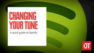 CHANGING
YOUR TUNE
A quick guide to Spotify
 