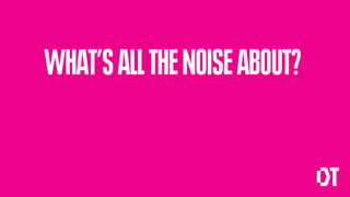 WHAT’S ALL THE NOISE ABOUT?
 