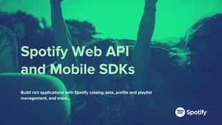 Build rich applications with Spotify catalog data, profile and playlist
management, and more…
Spotify Web API
and Mobile SDKs
 
