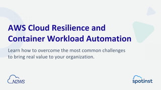 AWS Cloud Resilience and
Container Workload Automation
Learn how to overcome the most common challenges
to bring real value to your organization.
 