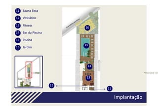 11 Sauna Seca

12 Vestiários

13 Fitness
                         16
14 Bar da Piscina

15 Piscina
                         15
16 Jardim




                          14
                                                  * Material de trein

                          13

                    12
                               11

                                    Implantação
 