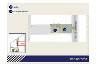 17 Jardim

                                                                                                          18 Quadra streetball




                                                                 1718




Implantação
 Implantação




               * Material de treinamento para uso interno. Sujeito à alteração e proibida a divulgação.
 