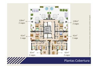 128m²
                                                                                        2 vagas




                                                        41m²
                                                        1 vaga




                     65m²
                    2 vagas
                     65m²
                    2 vagas
                                                        41m²
                                                        1 vaga
                                                                                      128m²
                                                                                      2 vagas




Plantas Cobertura




                    * Material de treinamento para uso interno. Sujeito à alteração e proibida a divulgação.
 