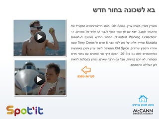 ‫ומעניין‬‫לעניין‬‫באותו‬‫עניין‬.Old Spice,‫מותג‬‫הדיאודורנטים‬‫המקביל‬‫של‬
‫פרוקטור‬‫וגמבל‬,‫יוצא‬‫עם‬‫פרזנטור‬‫נוסף‬‫לכבוד‬‫קו‬‫חדש‬‫של‬‫מוצרים‬,‫ה‬-
“Hardest Working Collection”.‫הבחור‬‫החדש‬‫מצטרף‬‫ל‬-Isaiah
Mustafa‫שחייך‬‫אלינו‬‫על‬‫סוס‬‫לפני‬‫כבר‬6‫שנים‬‫ול‬-Terry Crews‫שבא‬
‫אחריו‬‫ו‬‫הקפיץ‬‫שרירים‬.Old Spice‫ממשיכה‬‫ליצור‬‫עניין‬‫ותוכן‬‫באמצעות‬
‫הפרזנטורים‬‫שלה‬‫גם‬‫ב‬-2016,‫הפעם‬‫דרך‬‫שני‬‫ספוטים‬‫עם‬‫בחור‬‫חדש‬
‫ומסתורי‬,‫לא‬‫חכם‬‫במיוחד‬,‫אבל‬‫עם‬‫הרבה‬‫ש‬‫ארם‬.‫נמתין‬‫בסבלנות‬‫לראות‬
‫לאן‬‫העלילה‬‫מתפתחת‬.
‫חדש‬ ‫בחור‬ ‫לשכונה‬ ‫בא‬
 
