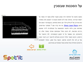 ‫שבסכין‬ ‫הסכנות‬ ‫על‬
‫כמעט‬‫כתבנו‬‫על‬‫הפיתוח‬‫הזה‬‫שבוע‬‫שעבר‬‫אולם‬‫בסוף‬‫זה‬‫נשאר‬‫על‬
‫רצפת‬‫העריכה‬.‫כנראה‬‫שהיו‬‫לנו‬‫חושים‬‫טובים‬‫כי‬‫השבוע‬‫נודע‬‫שאחרי‬
‫גיוס‬‫מרהיב‬‫של‬4‫מיליון‬‫דולר‬‫תוך‬‫פחות‬‫מחודש‬,‫קיקסטרטר‬‫השעו‬‫את‬
‫מימון‬RazoraserLSkarp.‫אז‬‫מה‬‫קרה‬‫שם‬?‫מסתבר‬‫שהיזמים‬,
‫שפיתחו‬‫סכין‬‫גילוח‬‫חדשה‬‫המבוססת‬‫על‬‫טכנולוגיית‬‫לייזר‬‫ומונעת‬
‫גירויים‬‫ופציעות‬,‫לא‬‫הציגו‬‫מודל‬‫אבטיפוס‬‫אמיתי‬‫באתר‬‫אלא‬‫רק‬
‫תרשימים‬,‫מה‬‫שאסור‬‫על‬‫פי‬‫תקנון‬‫קיקסטרטר‬.‫לפי‬‫ההסבר‬‫של‬
‫היזמים‬,‫הדגם‬‫הסופי‬‫יכלול‬‫רכיבים‬‫שיכולים‬‫להיווצר‬‫רק‬‫בייצור‬‫המוני‬
‫ועל‬‫כן‬‫לא‬‫יכלו‬‫להציגו‬‫מראש‬.‫הכסף‬‫בכל‬‫אופן‬,‫הוחזר‬‫למממנים‬
‫והיזמים‬‫התחילו‬‫הכול‬‫מחדש‬‫אצל‬‫המתחרים‬‫באינדיגוגו‬.
 