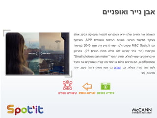 ‫זיהמת‬,‫שילמת‬!
‫השאלה‬‫איך‬‫החיים‬‫שלנו‬‫ייראו‬‫כשנפרוש‬‫לפנסיה‬‫מעסיקה‬‫רבים‬,‫אולם‬
‫בעיקר‬‫במישור‬‫האישי‬.‫סוכנות‬‫הביטוח‬‫השוודית‬SPP,‫בשיתוף‬
‫עם‬M&C Saatchi‫שטוקהולם‬,‫יצאו‬‫לדמיין‬‫את‬‫שנת‬2045‫במישור‬
‫הקיימות‬(‫מתי‬‫כבר‬‫ימציאו‬‫לזה‬‫מילה‬‫פחות‬‫חנונית‬??).‫בסרטון‬
‫אינטראקטיבי‬‫עשוי‬‫לעילא‬,‫תחת‬‫המסר‬""Small choices can make
a difference,‫הם‬‫מראים‬‫פחות‬‫או‬‫יותר‬‫מה‬‫קורה‬‫כשזורקים‬‫את‬‫הזבל‬
‫לפח‬‫ומה‬‫קורה‬‫כשלא‬.‫כן‬,‫הונדה‬‫גם‬‫עשו‬‫משהו‬‫דומה‬‫פעם‬,‫יותר‬
‫מרשים‬,‫וכו‬'.
 