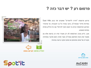 ‫רע‬ ‫פרסום‬?‫כזה‬ ‫דבר‬ ‫יש‬?
‫סרטון‬‫פרסומת‬"‫חזרה‬‫ללימודים‬"‫שמקדם‬‫את‬‫קניון‬East Hills
‫במדינת‬‫מיזורי‬‫שבארה‬"‫ב‬,‫ערוך‬‫בצורה‬‫כל‬‫כך‬‫חובבנית‬,‫עד‬‫שהוגדר‬
‫כסרטון‬‫הפרסומת‬‫הגרוע‬‫אי‬‫פעם‬‫והפך‬‫לוויראלי‬‫עם‬‫כ‬-2‫מיליון‬‫צפיות‬
‫בפחות‬‫משבוע‬.
‫אגב‬,‫הדיון‬‫סביב‬‫הפרסומת‬‫לא‬‫רק‬‫מעורר‬‫שיח‬‫רב‬‫ברשת‬‫אלא‬‫גם‬
‫מסעיר‬‫את‬‫ביצת‬‫הפרסום‬‫בארה‬"‫ב‬‫אשר‬‫תוהה‬‫האם‬‫מדובר‬‫במתיחה‬
‫מקורית‬‫של‬‫מותג‬‫מתוחכם‬‫או‬‫סתם‬‫הפקה‬‫גרועה‬‫במיוחד‬.
 