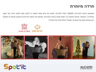 .
‫מיותרת‬ ‫חרדה‬
‫משתמש‬‫ברשת‬‫החברתית‬,Reddit,‫העלה‬‫לאחרונה‬‫תמונה‬‫של‬‫אימו‬‫עושה‬‫מאמץ‬‫רב‬‫למנוע‬‫ממנו‬‫לצפות‬‫בחזה‬‫נשי‬‫חשוף‬
‫בטלוויזיה‬.‫התוצאה‬-‫שיתוף‬‫התמונה‬‫גרר‬‫מאות‬‫ממים‬‫ברשת‬‫החברתית‬,‫שאימצו‬‫את‬‫האמא‬‫החרדתית‬‫והמגבת‬‫וסיפקו‬‫לה‬‫תמונות‬
‫רקע‬‫מגוונת‬‫מקים‬‫קרדשיאן‬‫עד‬‫תמונת‬"‫הולדת‬‫ונוס‬"‫של‬‫בוטיצ‬'‫לי‬.
 