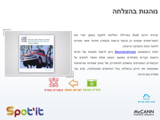 ‫בהצלחה‬ ‫נוהגות‬
‫יצרנית‬‫הרכב‬Audi‫באירלנד‬‫החליטה‬‫לתקוף‬‫באופן‬‫ישיר‬‫את‬
‫הסטריאוטיפ‬‫שנשים‬‫הן‬‫נהגות‬‫גרועות‬‫בקמפיין‬‫טוויטר‬‫אשר‬‫מטרתו‬
‫לחתור‬‫תחת‬‫התפיסה‬‫הרווחת‬.
‫תחת‬‫ההאשטאג‬womendrivers#‫ניתן‬‫לראות‬‫תמונות‬‫של‬‫חניות‬
‫גרועות‬‫וגברים‬‫מפוחדים‬‫במושב‬‫הנוסע‬‫אולם‬‫כאשר‬‫לוחצים‬‫על‬
‫הקישורים‬‫המצורפים‬‫נחשפים‬‫לסיפוריהן‬‫של‬‫נשים‬‫אמתיות‬‫ומרשימות‬
‫שמנווטות‬‫את‬‫חייהן‬‫בהצלחה‬‫בכל‬‫התחומים‬‫מטכנולוגיה‬,‫מדע‬‫ועד‬
‫ספורט‬‫וגם‬‫נהיגה‬.
 