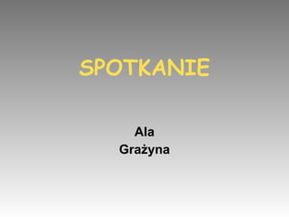 SPOTKANIE Ala Grażyna 