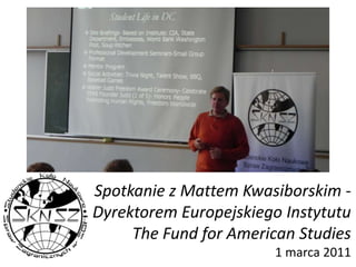 Spotkanie z Mattem Kwasiborskim - Dyrektorem Europejskiego Instytutu The Fund for American Studies1 marca 2011 
