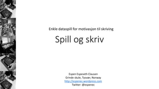 Enkle dataspill for motivasjon til skriving
Espen Espeseth Clausen
Grinde skule, Tysvær, Norway
http://espenec.wordpress.com
Twitter: @espenec
Spill og skriv
 