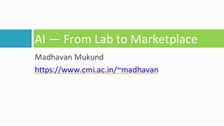 Madhavan Mukund
https://www.cmi.ac.in/~madhavan
AI — From Lab to Marketplace
 