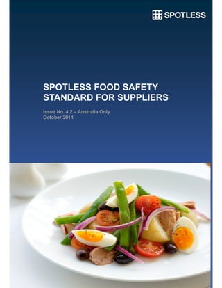 1 | P a g e
SPOTLESS FOOD SAFETY
STANDARD FOR SUPPLIERS
Issue No. 4.2 – Australia Only
October 2014
 