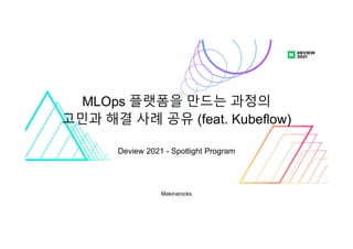 Makinarocks
MLOps 플랫폼을 만드는 과정의
고민과 해결 사례 공유 (feat. Kubeflow)
Deview 2021 - Spotlight Program
 
