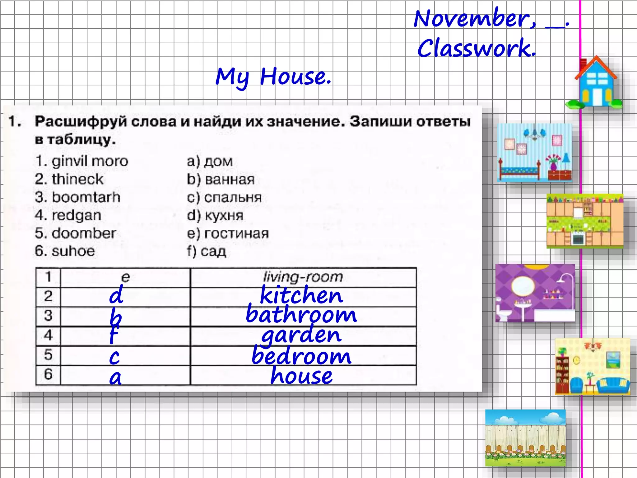 November, __.
Classwork.
My House.
kitchend
bathroomb
gardenf
bedroomc
housea
 