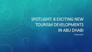SPOTLIGHT: 8 EXCITING NEW
TOURISM DEVELOPMENTS
IN ABU DHABI
EHSAN BAYAT
 