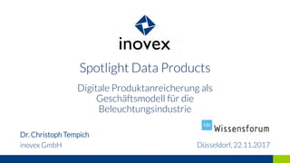 Spotlight Data Products
Digitale Produktanreicherung als
Geschäftsmodell für die
Beleuchtungsindustrie
Dr. Christoph Tempich
inovex GmbH Düsseldorf, 22.11.2017
 