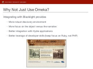 STANFORD UNIVERSITY LIBRARIES 
Why Not Just Use Omeka? 
Integrating with Blacklight provides 
• More robust discovery envi...