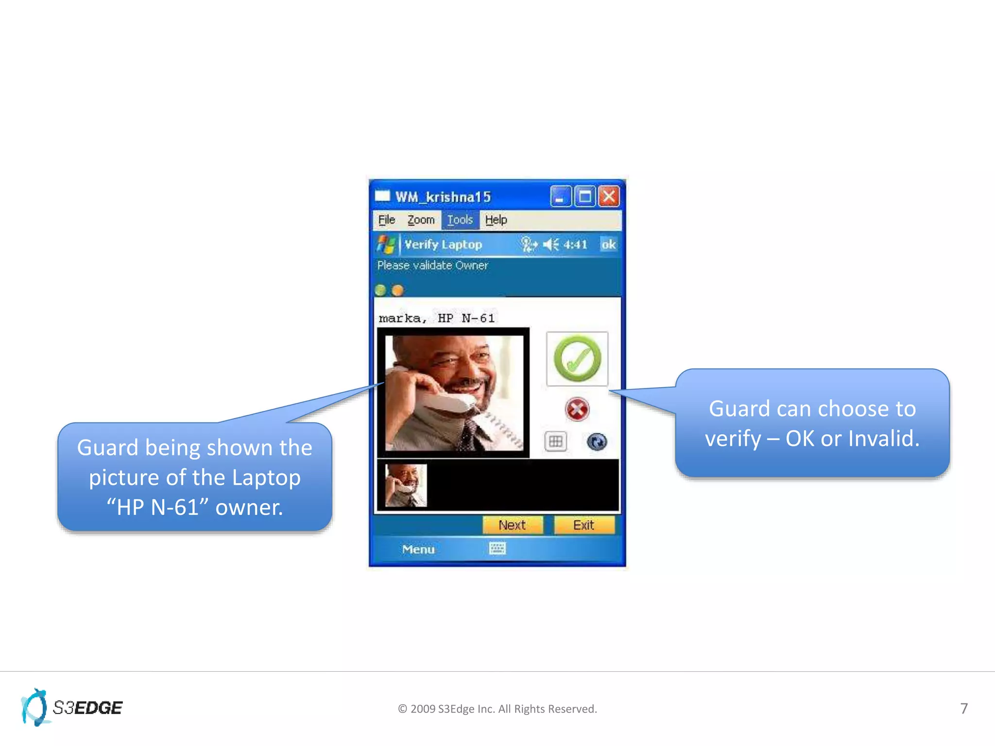 © 2009 S3Edge Inc. All Rights Reserved. 7
Guard being shown the
picture of the Laptop
“HP N-61” owner.
Guard can choose to
verify – OK or Invalid.
 
