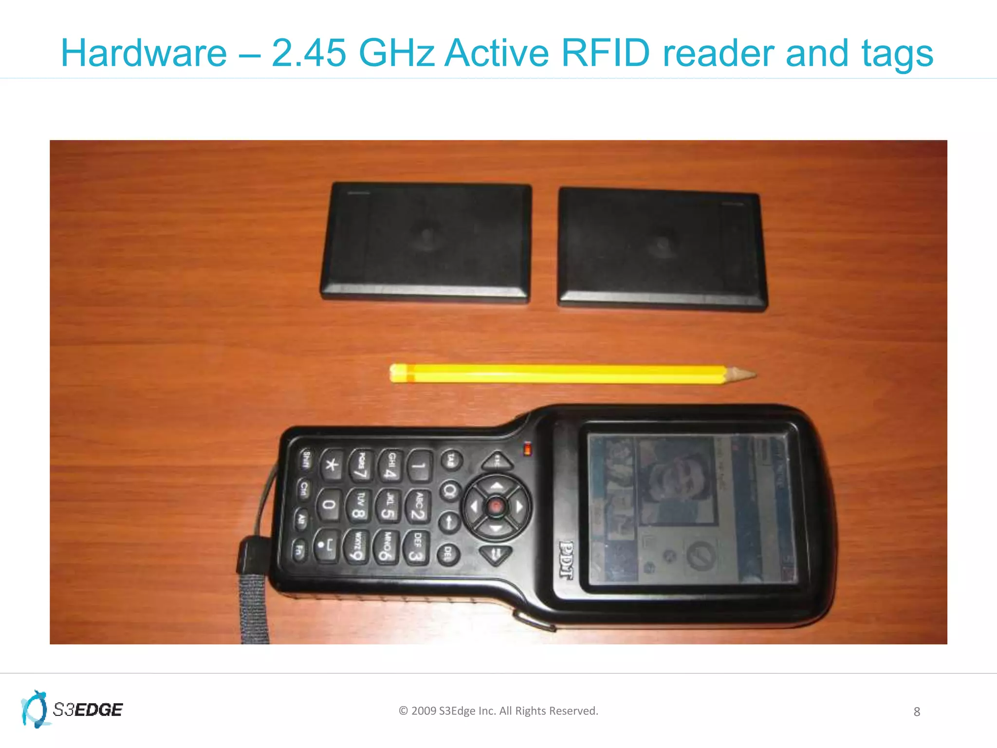 © 2009 S3Edge Inc. All Rights Reserved. 8
Hardware – 2.45 GHz Active RFID reader and tags
 