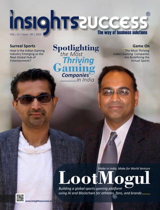 Surreal Sports
How is the Indian Gaming
Industry Emerging as the
Next Global Hub of
Entertainment?
Spotlighting
the Most
Thriving
Gaming
Companies
in India
Building a global sports gaming pla orm
using AI and Blockchain for athletes, fans, and brands
LootMogul
Make in India, Make for World Venture
Game On
The Most Thriving
Indian Gaming Companies
Are Redeﬁning the
Virtual Sports
VOL.: 11 | Issue : 09 | 2023
 