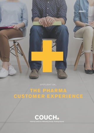 1Customer Experience |www.wearecouch.com
SPOTLIGHT ON...
THE PHARMA
CUSTOMER EXPERIENCE
Inspiring audiences. Motivating change. Thinking beyond.
ISSUE 1
 