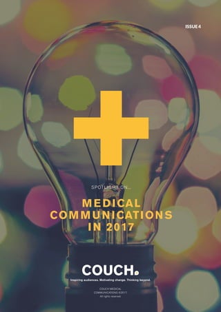 1Medical communications |www.wearecouch.com
SPOTLIGHT ON...
MEDICAL
COMMUNICATIONS
IN 2017
COUCH MEDICAL
COMMUNICATIONS ©2017.
All rights reserved.
Inspiring audiences. Motivating change. Thinking beyond.
ISSUE4
 