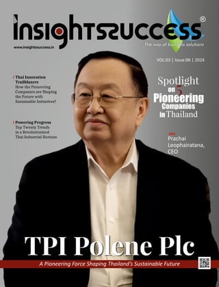 Thai Innovation
Trailblazers
How the Pioneering
Companies are Shaping
the Future with
Sustainable Initiatives?
VOL:03 | Issue:06 | 2024
A Pioneering Force Shaping Thailand’s Sustainable Future
TPI Polene Plc
Prachai
Leophairatana,
CEO
Spotlight
on
Pioneering
Companies
inThailand
5
Powering Progress
Top Twenty Trends
in a Revolutionized
Thai Industrial Horizon
 