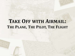Take Off with Airmail:The Plane, The Pilot, The Flight 